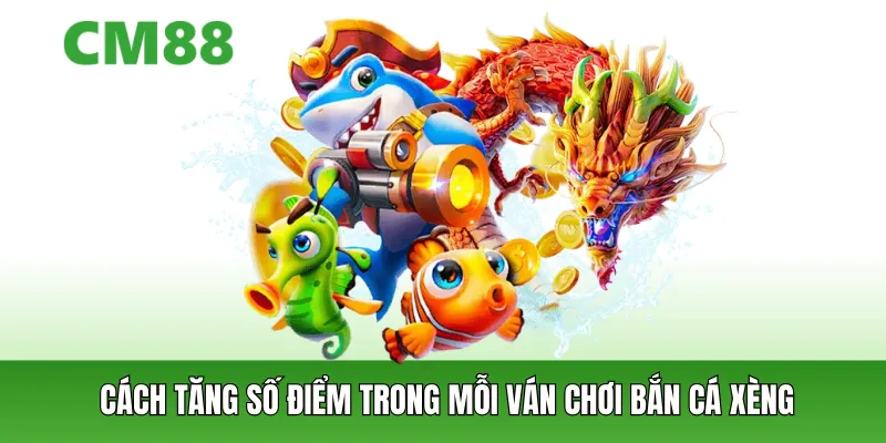 Cách tăng số điểm trong mỗi ván chơi bắn cá xèng