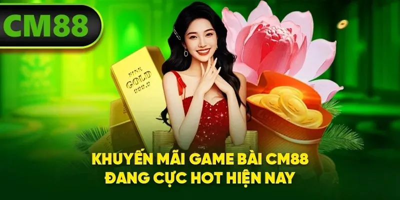 Khuyến mãi game bài CM88 đang cực hot hiện nay