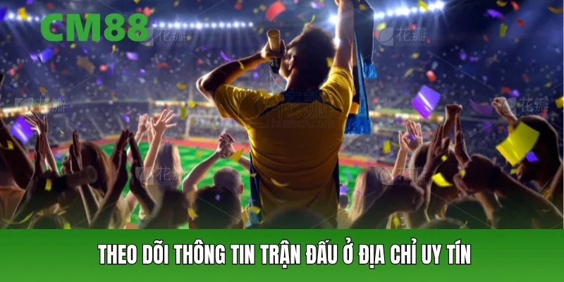 Theo dõi thông tin trận đấu ở địa chỉ uy tín