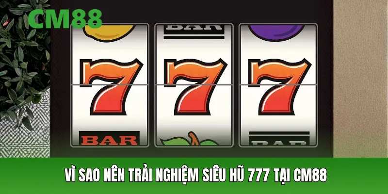 Vì sao nên trải nghiệm Siêu Hũ 777 tại CM88