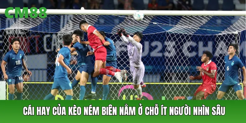 Cái hay của kèo ném biên nằm ở chỗ ít người nhìn sâu