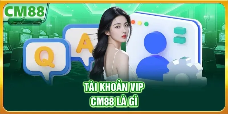 Tài khoản VIP CM88 là gì?