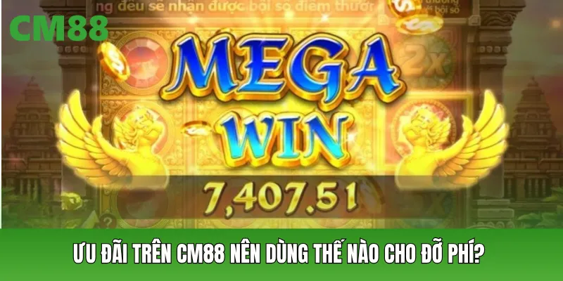 Ưu đãi trên CM88 nên dùng thế nào cho đỡ phí?