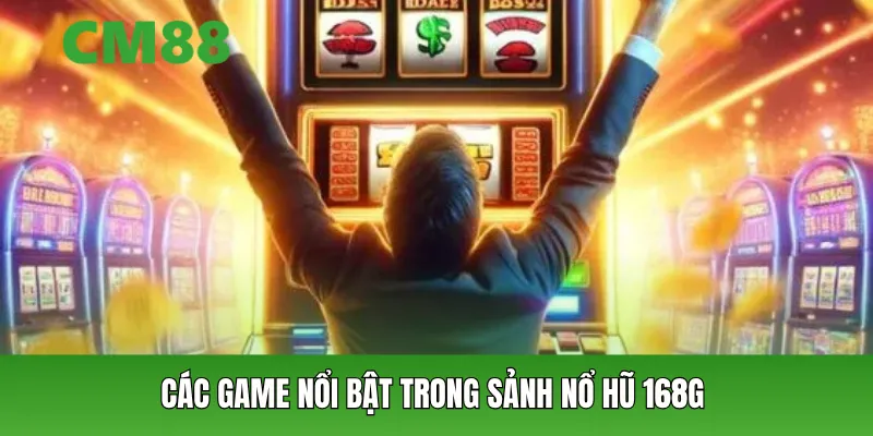 Các game nổi bật trong sảnh nổ hũ 168G