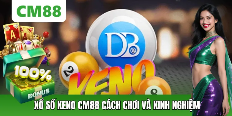 Xổ Số Keno CM88: Cách Chơi, Ưu Điểm Và Kinh Nghiệm Theo Số