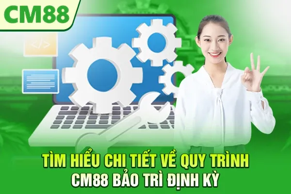 Tìm hiểu chi tiết về quy trình CM88 bảo trì định kỳ